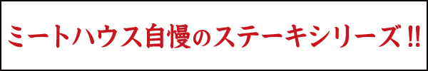 ミートハウス自慢のステーキシリーズ